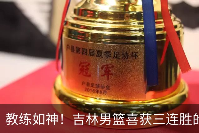 教练如神！吉林男篮喜获三连胜的背后故事